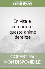 In vita e in morte di queste anime derelitte