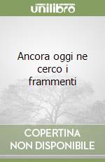 Ancora oggi ne cerco i frammenti libro