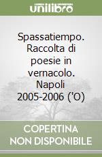 Spassatiempo. Raccolta di poesie in vernacolo. Napoli 2005-2006 ('O)