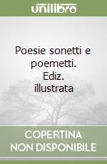 Poesie sonetti e poemetti. Ediz. illustrata libro