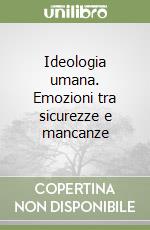 Ideologia umana. Emozioni tra sicurezze e mancanze