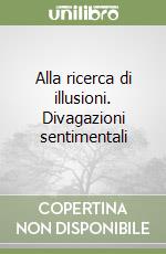 Alla ricerca di illusioni. Divagazioni sentimentali libro