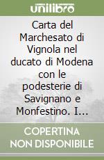 Carta del Marchesato di Vignola nel ducato di Modena con le podesterie di Savignano e Monfestino. I castelli e le principali località comprese nei territori.... Ediz. illustrata libro