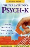 Utilizza la tecnica Psych-K per liberarti del passato e delle credenze limitanti... e scopri l'elemento mancante nella tua vita libro