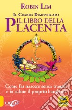 Il Libro della placenta. Il Chakra dimenticato. Come far nascere senza traumi e in salute il proprio bambino libro