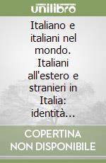 Italiano e italiani nel mondo. Italiani all'estero e stranieri in Italia: identità linguistiche e culturali. Vol. 1-2