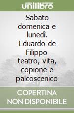 Sabato domenica e lunedì. Eduardo de Filippo teatro, vita, copione e palcoscenico
