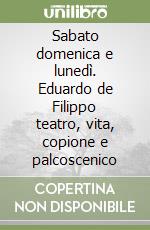 Sabato domenica e lunedì. Eduardo de Filippo teatro, vita, copione e palcoscenico libro