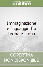 Immaginazione e linguaggio fra teoria e storia libro