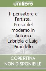 Il pensatore e l'artista. Prosa del moderno in Antonio Labriola e Luigi Pirandello libro