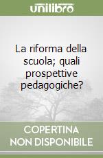 La riforma della scuola; quali prospettive pedagogiche? libro