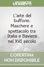 L'arte del buffone. Maschere e spettacolo tra Italia e Baviera nel XVI secolo libro