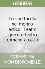 Lo spettacolo nel mondo antico. Teatro greco e teatro romano arcaico libro