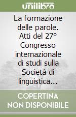 La formazione delle parole. Atti del 27° Congresso internazionale di studi sulla Società di linguistica italiana (L'Aquila, 25-27 settembre 2003) libro