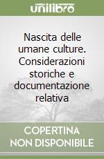 Nascita delle umane culture. Considerazioni storiche e documentazione relativa libro