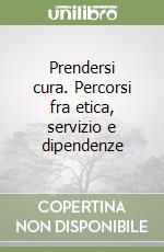 Prendersi cura. Percorsi fra etica, servizio e dipendenze