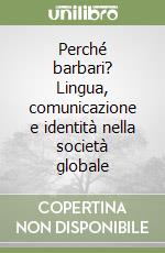 Perché barbari? Lingua, comunicazione e identità nella società globale libro