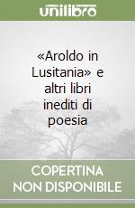 «Aroldo in Lusitania» e altri libri inediti di poesia libro