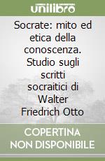 Socrate: mito ed etica della conoscenza. Studio sugli scritti socraitici di Walter Friedrich Otto
