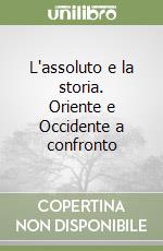 L'assoluto e la storia. Oriente e Occidente a confronto libro