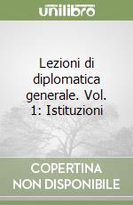 Lezioni di diplomatica generale. Vol. 1: Istituzioni