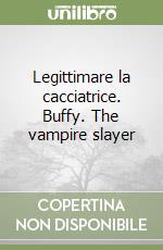 Legittimare la cacciatrice. Buffy. The vampire slayer libro