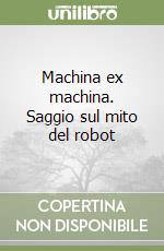 Machina ex machina. Saggio sul mito del robot libro