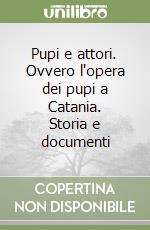 Pupi e attori. Ovvero l'opera dei pupi a Catania. Storia e documenti libro