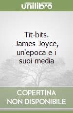 Tit-bits. James Joyce, un'epoca e i suoi media libro