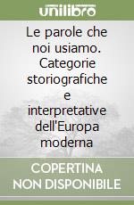 Le parole che noi usiamo. Categorie storiografiche e interpretative dell'Europa moderna libro