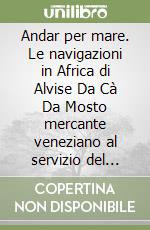 Andar per mare. Le navigazioni in Africa di Alvise Da Cà Da Mosto mercante veneziano al servizio del Portogallo libro