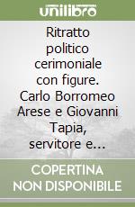 Ritratto politico cerimoniale con figure. Carlo Borromeo Arese e Giovanni Tapia, servitore e gentiluomo libro