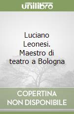 Luciano Leonesi. Maestro di teatro a Bologna libro