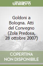 Goldoni a Bologna. Atti del Convegno (Zola Predosa, 28 ottobre 2007) libro