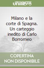 Milano e la corte di Spagna. Un carteggio inedito di Carlo Borromeo libro