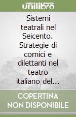 Sistemi teatrali nel Seicento. Strategie di comici e dilettanti nel teatro italiano del XVII secolo