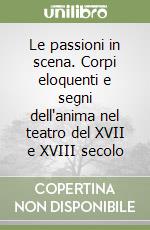 Le passioni in scena. Corpi eloquenti e segni dell'anima nel teatro del XVII e XVIII secolo