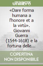 «Dare forma humana a l'honore et a la virtù». Giovanni Guerra (1544-1618) e la fortuna delle figure allegoriche da Mantegna all'iconologia di Cesare Ripa