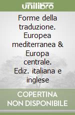 Forme della traduzione. Europea mediterranea & Europa centrale. Ediz. italiana e inglese