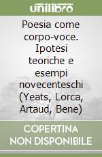 Poesia come corpo-voce. Ipotesi teoriche e esempi novecenteschi (Yeats, Lorca, Artaud, Bene) libro