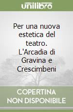 Per una nuova estetica del teatro. L'Arcadia di Gravina e Crescimbeni libro