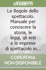 Le Regole dello spettacolo. Manuale per conoscere la storia, le leggi, gli enti e le imprese di spettacolo in Italia e in Francia libro