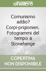 Comunismo addio? Corpi-prigionieri. Fotogrammi del tempo a Stonehenge libro