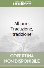 Albanie. Traduzione, tradizione libro