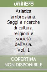 Asiatica ambrosiana. Saggi e ricerche di cultura, religioni e società dell'Asia. Vol. 1 libro