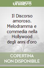 Il Discorso amoroso. Melodramma e commedia nella Hollywood degli anni d'oro libro