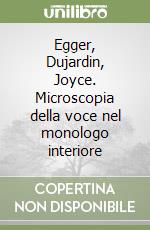 Egger, Dujardin, Joyce. Microscopia della voce nel monologo interiore