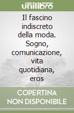 Il fascino indiscreto della moda. Sogno, comunicazione, vita quotidiana, eros libro