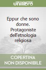 Eppur che sono donne. Protagoniste dell'etnologia religiosa libro