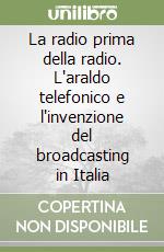 La radio prima della radio. L'araldo telefonico e l'invenzione del broadcasting in Italia libro